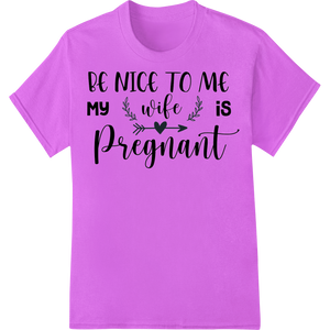 Durable high-quality t-shirt printing applied to Expecting Dad's Plea: Be Nice to Me, My Wife is Pregnant