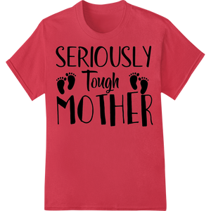 SERIOUSLY Tough MOTHER | Bold Mother's Day DTF Print showcasing advanced high-quality t-shirt printing technology