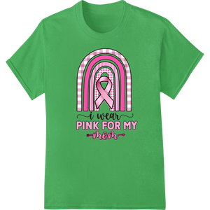 Unique garment printing for I Wear Pink for My Mom - Breast Cancer Awareness Ribbon