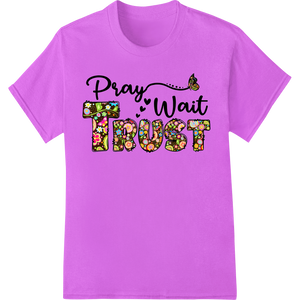 Unique personalized clothing for Pray Wait Trust: Inspirational Floral Faith DTF Transfer