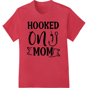 Custom custom print solutions design - Hooked on Mom: Witty Mother's Day Heat Transfer Design