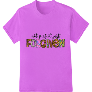 Custom garment printing design - Not Perfect Just Forgiven - Inspirational DTF Print