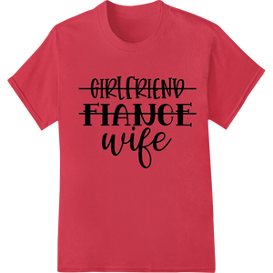 Girlfriend Fiance Wife: Celebrate Your Love Story showcasing advanced professional DTF printing technology