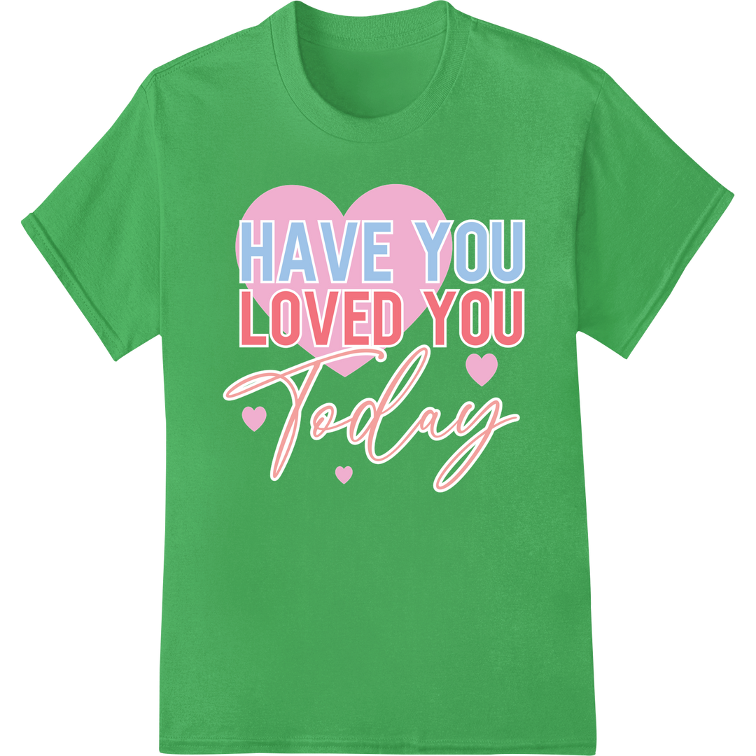 Spread Love: 'Have You Loved You Today' DTF Print Transfer on green shirt - SUPERDTF-DTF Prints-DTF Transfers-Custom DTF Prints