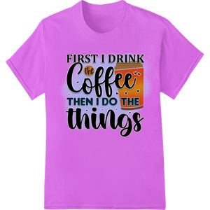 Vibrant DTF heat transfers print on Coffee First, Things Later - Humorous DTF Print Transfer