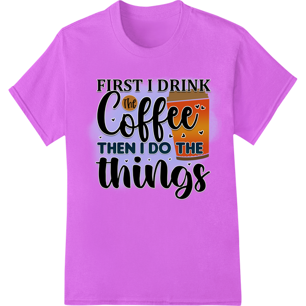 Vibrant DTF heat transfers print on Coffee First, Things Later - Humorous DTF Print Transfer