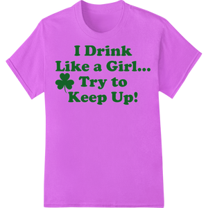 Expert custom apparel craftsmanship on I Drink Like a Girl Irish Pride St Patrick's Day DTF Print