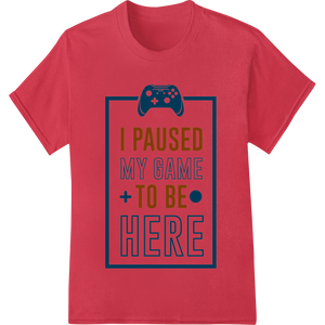 Custom heat transfer design - I Paused My Game To Be Here | Funny Gamer DTF Print Transfer