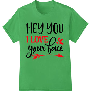 Adorable 'Hey you I LOVE your face' DTF Print Heat Transfer - SUPERDTF - DTF Prints - DTF Transfers - Custom DTF Prints