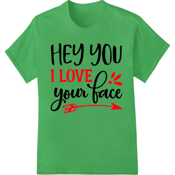 A cute 'Hey you I LOVE your face' design printed as a Direct to Film heat transfer vinyl for custom apparel