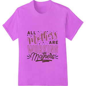 ALL Mothers Are Working Mothers | Heartfelt Mother's Day - SUPERDTF - DTF Prints - DTF Transfers - Custom DTF Prints