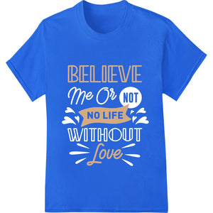 BELIEVE in LOVE Over NO LIFE - Motivational Typography - SUPERDTF - DTF Prints - DTF Transfers - Custom DTF Prints