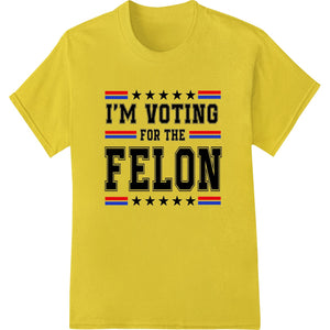 Bold 'I'M VOTING FOR THE FELON' Political DTF Heat Transfer - SUPERDTF - DTF Prints - DTF Transfers - Custom DTF Prints