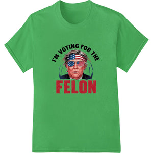 Bold 'I'm Voting for the FELON' Trump DTF Print Heat Transfer - SUPERDTF - DTF Prints - DTF Transfers - Custom DTF Prints