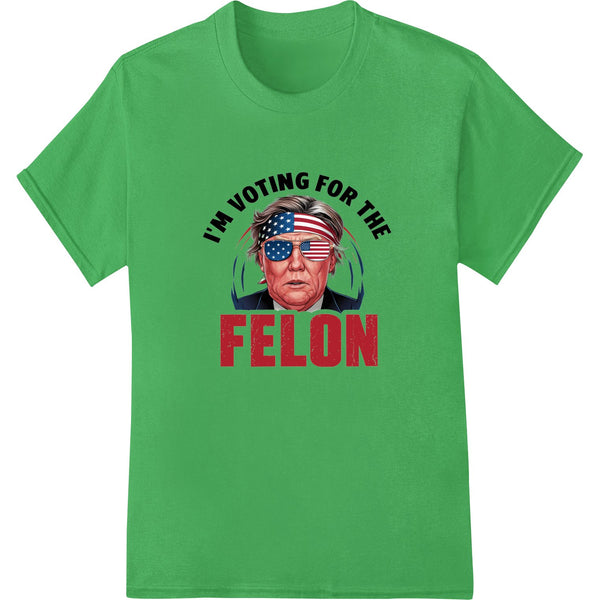 A bold DTF print design with the text 'I'm Voting for the FELON' in reference to Donald Trump's legal troubles.