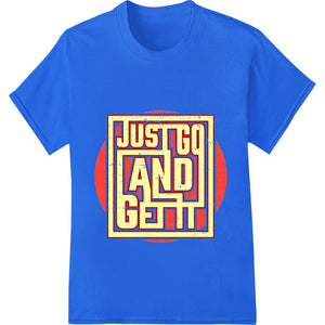 Bold 'JUST GO AND GET IT' Motivational Typography Print - SUPERDTF - DTF Prints - DTF Transfers - Custom DTF Prints