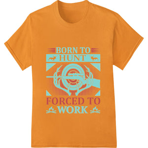 Born to Hunt Forced to Work - Funny Hunter Saying - SUPERDTF - DTF Prints - DTF Transfers - Custom DTF Prints