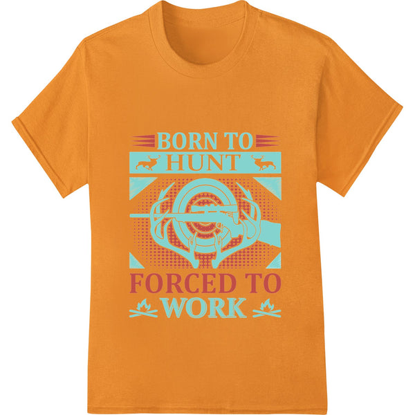 Distressed text design with a humorous hunting phrase 'Born to Hunt Forced to Work' in green and orange colors.