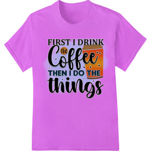 Humorous 'Coffee First, Things Later' text design printed with Direct to Film (DTF) printing technology for heat transfer