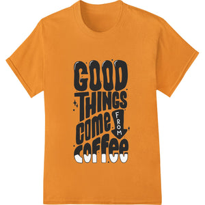 Good Things Come From Coffee - Motivational DTF Print - SUPERDTF - DTF Prints - DTF Transfers - Custom DTF Prints