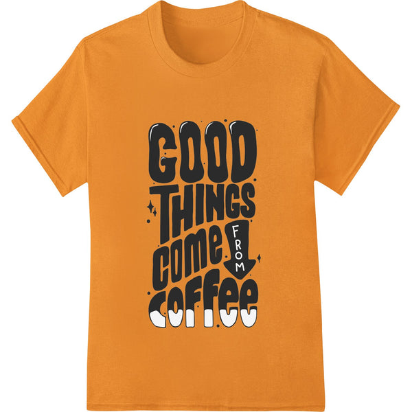 Good Things Come From Coffee - Motivational DTF Print - SUPERDTF - DTF Prints - DTF Transfers - Custom DTF Prints