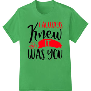 I Always Knew It Was You - Romantic Valentine's Design - SUPERDTF - DTF Prints - DTF Transfers - Custom DTF Prints