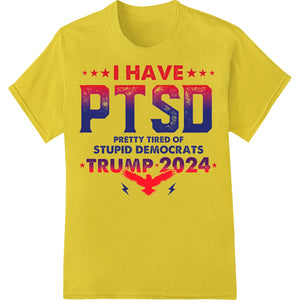 I HAVE PTSD PRETTY TIRED OF STUPID DEMOCRATS TRUMP 2024 - SUPERDTF - DTF Prints - DTF Transfers - Custom DTF Prints