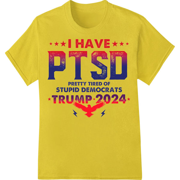 I HAVE PTSD PRETTY TIRED OF STUPID DEMOCRATS TRUMP 2024 - SUPERDTF - DTF Prints - DTF Transfers - Custom DTF Prints