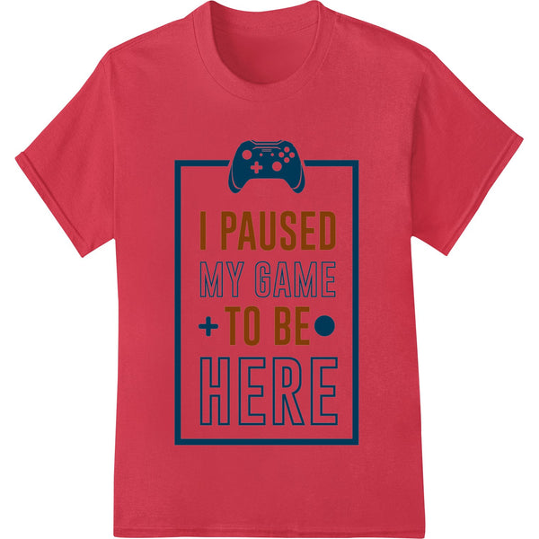 I Paused My Game To Be Here | Funny Gamer DTF Print Transfer - SUPERDTF - DTF Prints - DTF Transfers - Custom DTF Prints