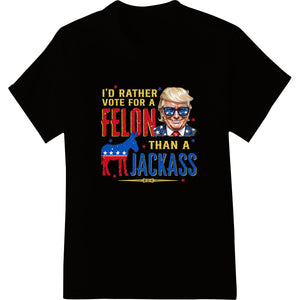 I'd Rather Vote Felon Over Jackass Funny Political DTF Print - SUPERDTF - DTF Prints - DTF Transfers - Custom DTF Prints