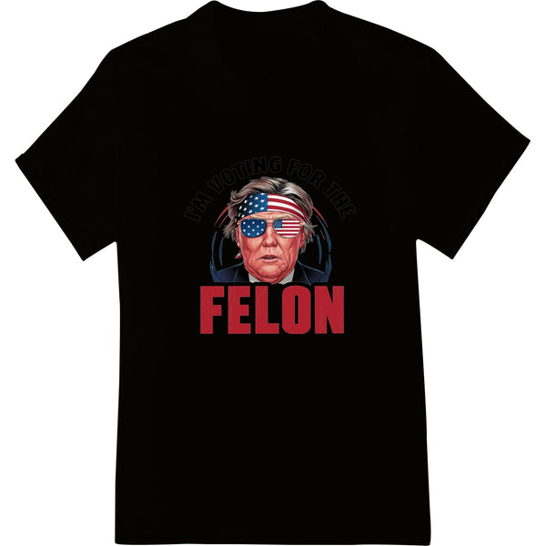 I'm Voting for the Felon - Edgy Election Day Heat Transfer - SUPERDTF - DTF Prints - DTF Transfers - Custom DTF Prints