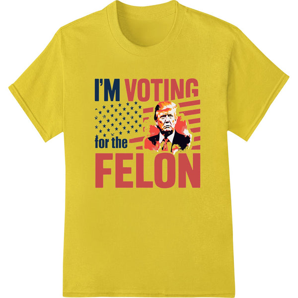 I'M VOTING for the FELON - Provocative Election Day Shirt - SUPERDTF - DTF Prints - DTF Transfers - Custom DTF Prints