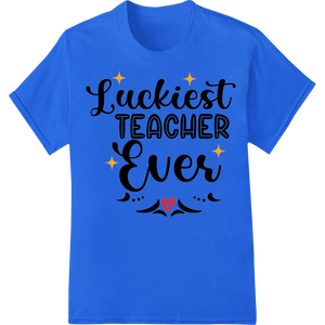 Luckiest Teacher Ever - Heartfelt Appreciation Design - SUPERDTF - DTF Prints - DTF Transfers - Custom DTF Prints