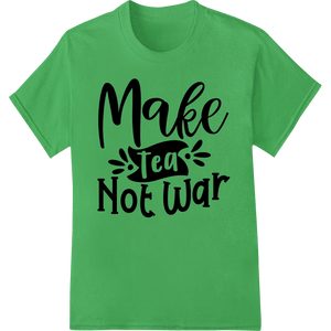 Make Tea Not War - Peaceful Statement DTF Print Transfer - SUPERDTF - DTF Prints - DTF Transfers - Custom DTF Prints