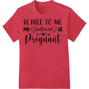 Precious Pregnancy News: Be Nice, My Girlfriend is Expecting! - SUPERDTF - DTF Prints - DTF Transfers - Custom DTF Prints