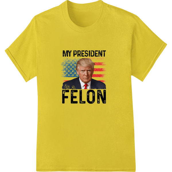 Provocative Political DTF Print: 'MY PRESIDENT is a FELON' - SUPERDTF - DTF Prints - DTF Transfers - Custom DTF Prints